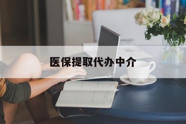 洛阳医保提取代办中介(医保提取代办中介合法吗)