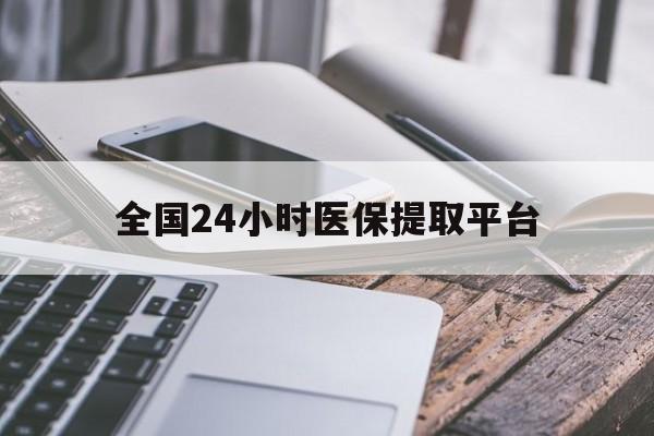 洛阳全国24小时医保提取平台(全国24小时医保提取平台有哪些)