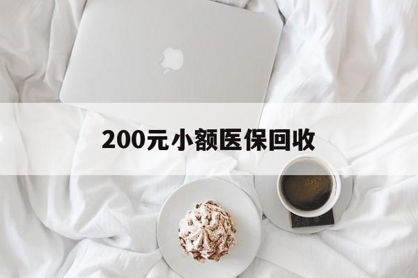 洛阳200元小额医保回收(小额医保取现)
