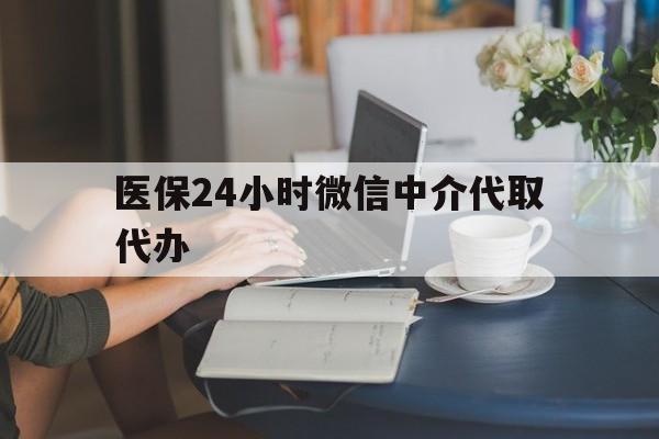 洛阳医保24小时微信中介代取代办(医保代办服务)