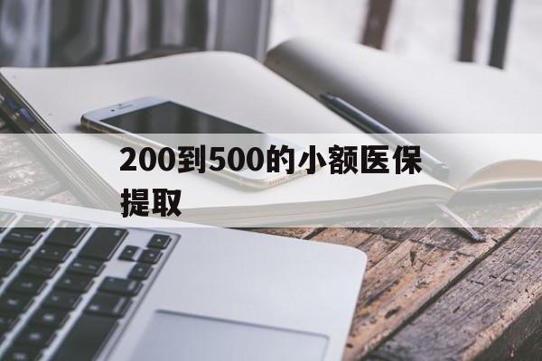 洛阳200到500的小额医保提取(200到500的小额医保提取微信)