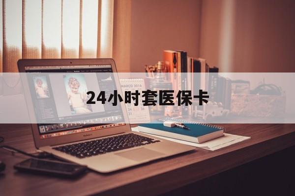 洛阳24小时套医保卡(24小时套医保卡微信流程详解)