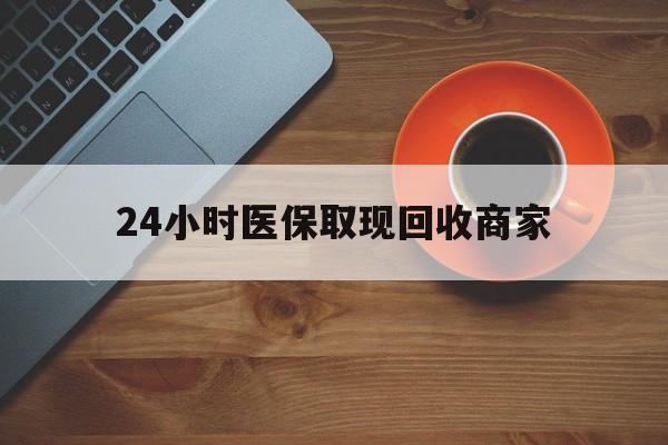 洛阳24小时医保取现回收商家(求一个套医保卡的黄牛)