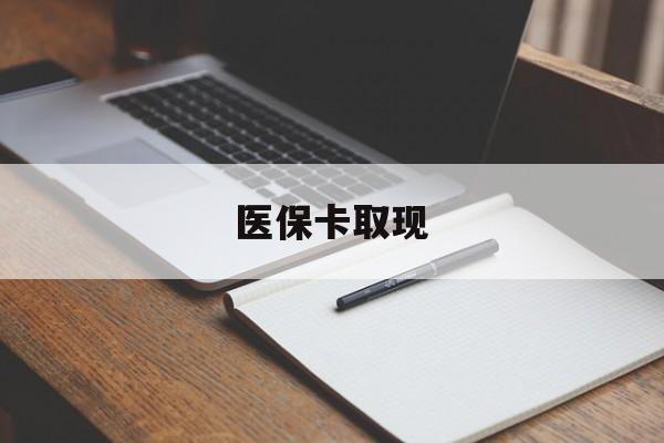 洛阳医保卡取现(北京医保卡取现)
