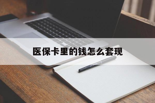 洛阳医保卡里的钱怎么套现(医保卡里的钱怎么套现到银行卡)
