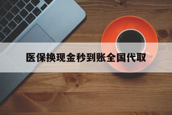洛阳医保换现金秒到账全国代取(医保卡换现金联系方式)