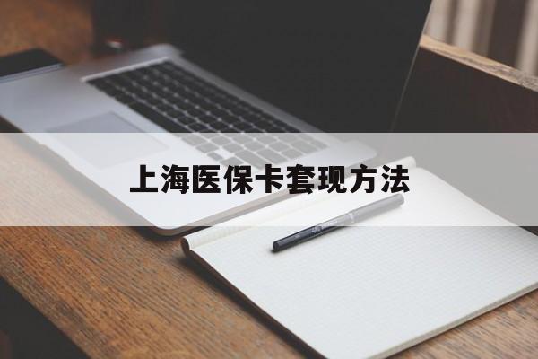 洛阳上海医保卡套现方法(上海医保卡提现中介)