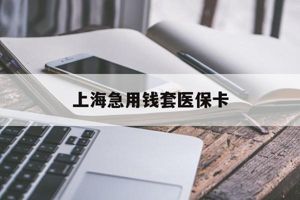 洛阳上海急用钱套医保卡(上海医保卡有人回收吗)