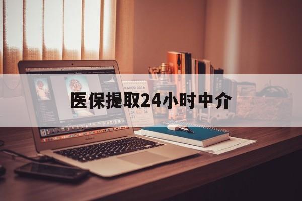 洛阳医保提取24小时中介(医保取现24小时微信)