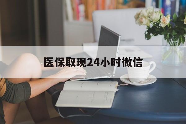 洛阳医保取现24小时微信(医保取现需要什么流程)