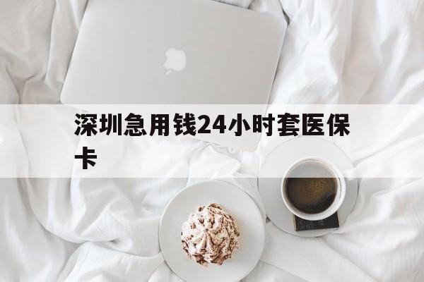 洛阳深圳急用钱24小时套医保卡(急用钱哪里能刷医保卡)