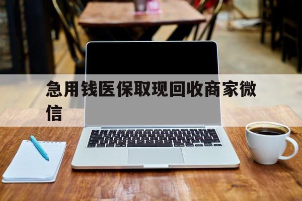 洛阳急用钱医保取现回收商家微信(私人回收微信联系方式)