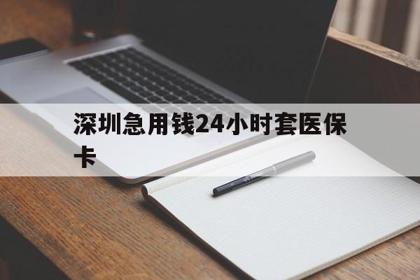 洛阳深圳急用钱24小时套医保卡(24小时套医保卡联系方式)