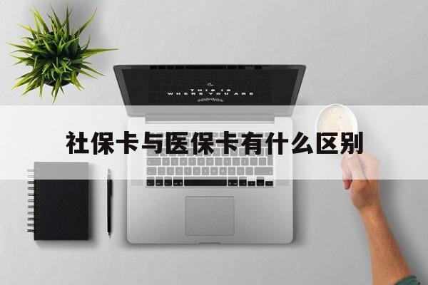 洛阳社保卡与医保卡有什么区别(社保卡和医保的区别是哪里?)
