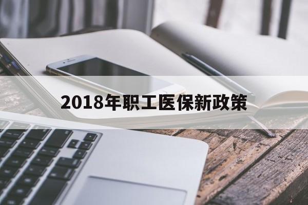 洛阳2018年职工医保新政策(2018年职工医保新政策是什么)