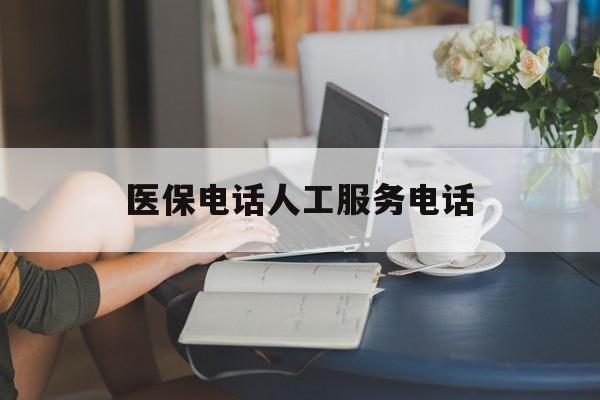 洛阳医保电话人工服务电话(社保医保电话人工服务电话)